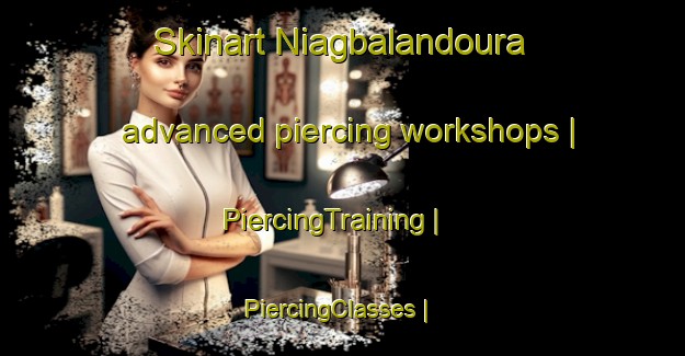 Skinart Niagbalandoura advanced piercing workshops | PiercingTraining | PiercingClasses | SkinartTraining-Burkina Faso